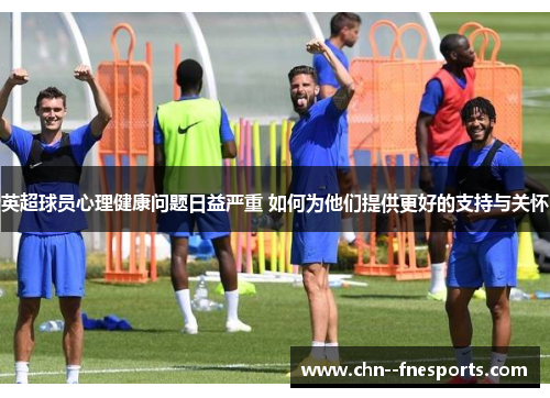 英超球员心理健康问题日益严重 如何为他们提供更好的支持与关怀 英超球员心理健康问题日益严重 如何为他们提供更好的支持与关怀