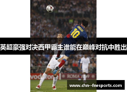 英超豪强对决西甲霸主谁能在巅峰对抗中胜出 英超豪强对决西甲霸主谁能在巅峰对抗中胜出