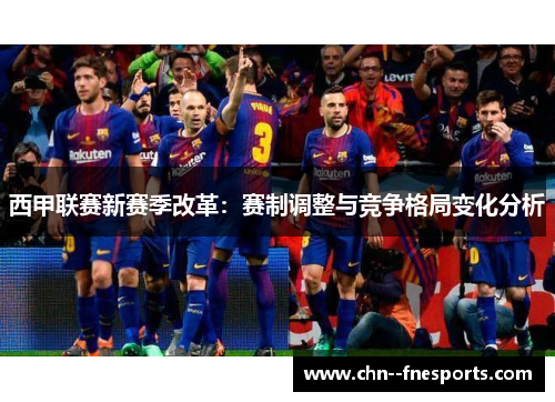 西甲联赛新赛季改革：赛制调整与竞争格局变化分析