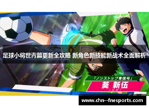 足球小将世青篇更新全攻略 新角色新技能新战术全面解析 足球小将世青篇更新全攻略 新角色新技能新战术全面解析