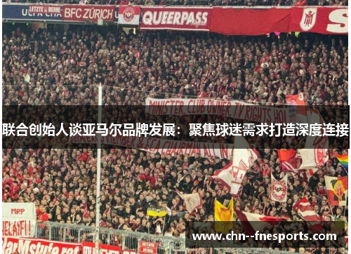 联合创始人谈亚马尔品牌发展:聚焦球迷需求打造深度连接 联合创始人谈亚马尔品牌发展:聚焦球迷需求打造深度连接