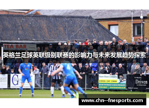 英格兰足球英联级别联赛的影响力与未来发展趋势探索