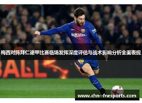 梅西对阵拜仁德甲比赛临场发挥深度评估与战术影响分析全面表现