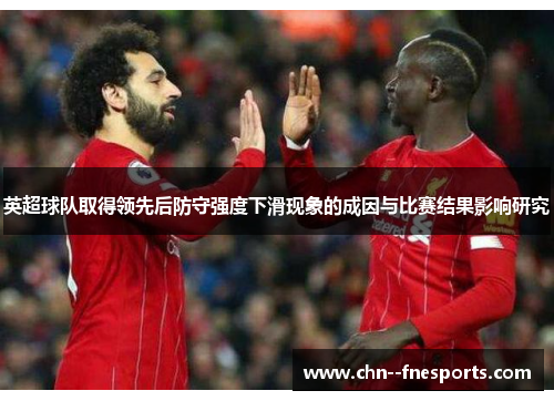 英超球队取得领先后防守强度下滑现象的成因与比赛结果影响研究 英超球队取得领先后防守强度下滑现象的成因与比赛结果影响研究