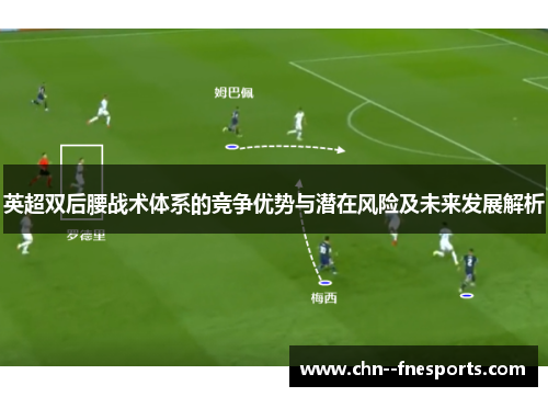英超双后腰战术体系的竞争优势与潜在风险及未来发展解析 英超双后腰战术体系的竞争优势与潜在风险及未来发展解析