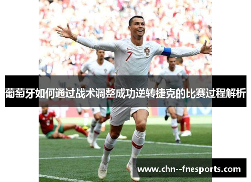 葡萄牙如何通过战术调整成功逆转捷克的比赛过程解析 葡萄牙如何通过战术调整成功逆转捷克的比赛过程解析
