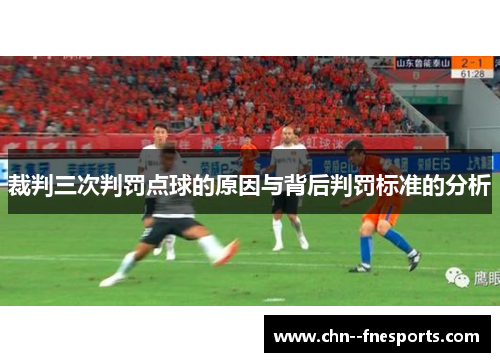 裁判三次判罚点球的原因与背后判罚标准的分析 裁判三次判罚点球的原因与背后判罚标准的分析