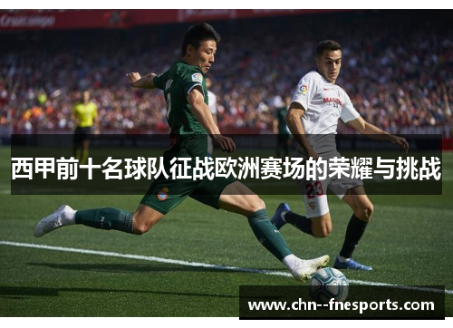 西甲前十名球队征战欧洲赛场的荣耀与挑战 西甲前十名球队征战欧洲赛场的荣耀与挑战