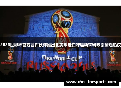 2026世界杯官方合作伙伴推出北美限定口味运动饮料吸引球迷热议 2026世界杯官方合作伙伴推出北美限定口味运动饮料吸引球迷热议