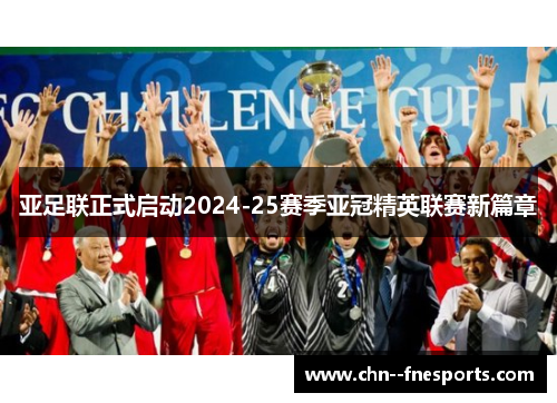 亚足联正式启动2024-25赛季亚冠精英联赛新篇章 亚足联正式启动2024-25赛季亚冠精英联赛新篇章