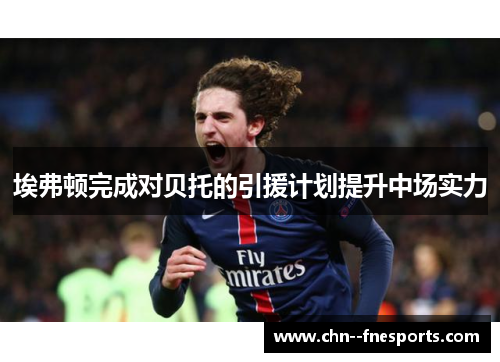 埃弗顿完成对贝托的引援计划提升中场实力 埃弗顿完成对贝托的引援计划提升中场实力