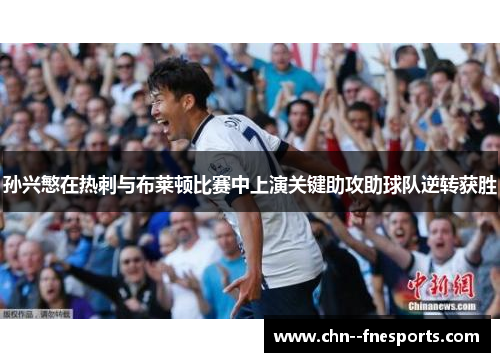 孙兴慜在热刺与布莱顿比赛中上演关键助攻助球队逆转获胜