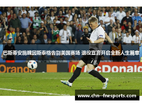 巴斯蒂安施魏因斯泰格告别美国赛场 退役宣言开启全新人生篇章 巴斯蒂安施魏因斯泰格告别美国赛场 退役宣言开启全新人生篇章