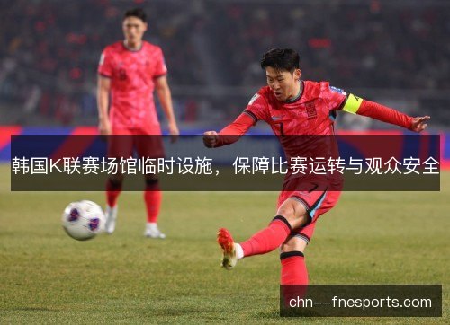 韩国K联赛场馆临时设施，保障比赛运转与观众安全